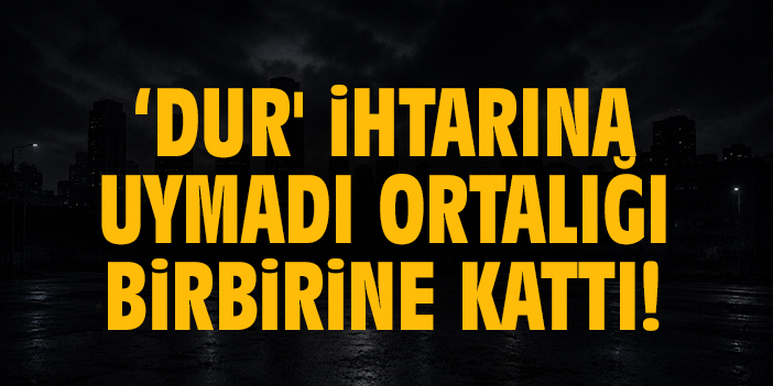 Polisin ‘dur' ihtarına uymadı ortalığı birbirine kattı!