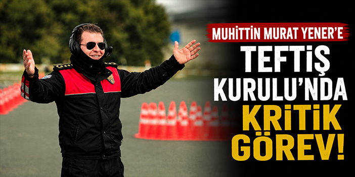 Muhittin Murat Yener’e Teftiş Kurulu’nda kritik görev!