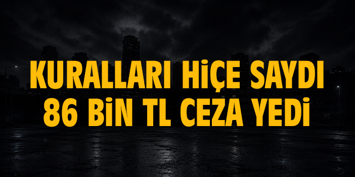 Kuralları hiçe saydı, 86 bin TL ceza yedi
