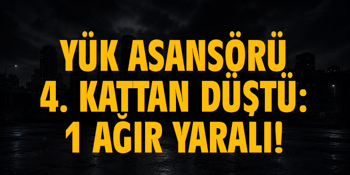 Yük asansörü 4. kattan düştü: 1 Yaralı!