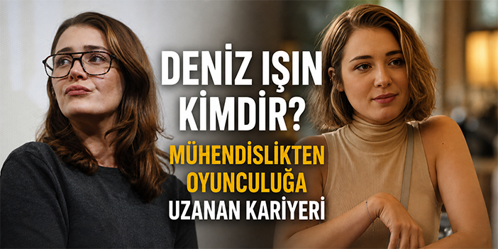 Deniz Işın kimdir? Mühendislikten oyunculuğa uzanan kariyeri