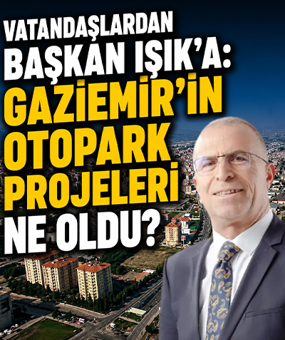 Vatandaşlardan Başkan Işık'a: Gaziemir’in otopark projeleri ne oldu?