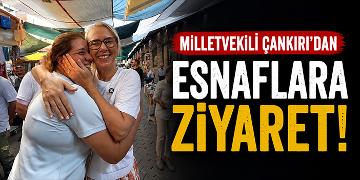 Milletvekili Çankırı'dan esnaflara ziyaret!
