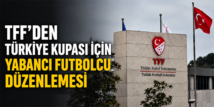 TFF’den Türkiye Kupası için yabancı futbolcu düzenlemesi
