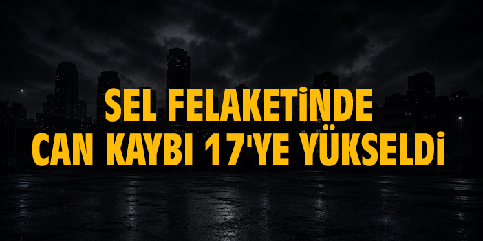Sel felaketinde can kaybı 17'ye yükseldi