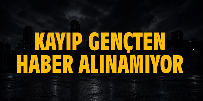 Kayıp gençten haber alınamıyor