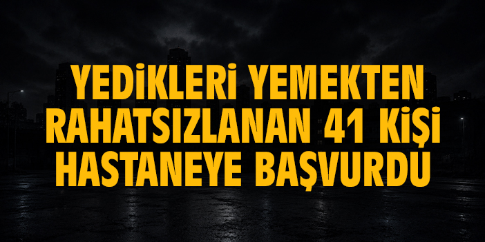 Yedikleri yemekten rahatsızlanan 41 kişi hastaneye başvurdu