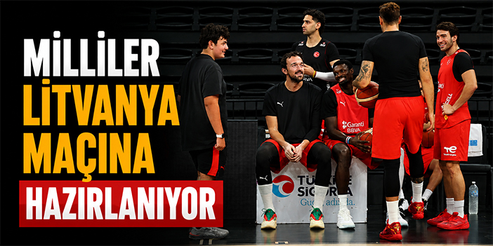 Milliler Litvanya maçına hazırlanıyor