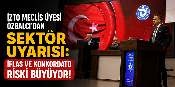 İZTO Meclis Üyesi Özbalcı’dan sektör uyarısı: İflas ve konkordato riski büyüyor!