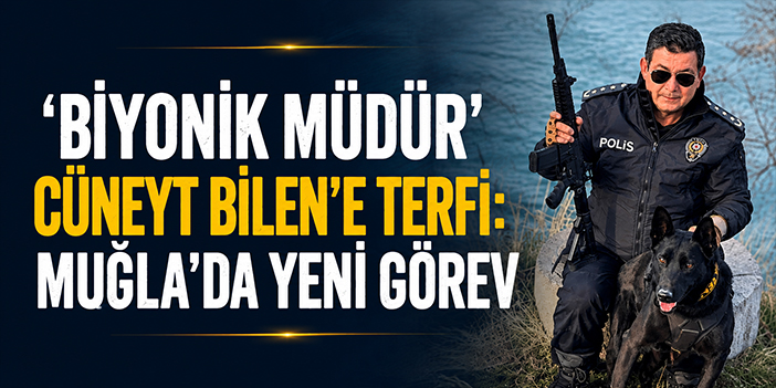 ‘Biyonik Müdür’ Cüneyt Bilen’e terfi: Muğla’da yeni görev