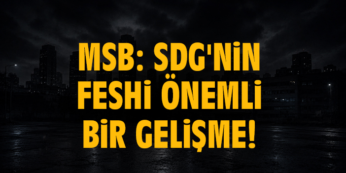 MSB: SDG'nin feshi önemli bir gelişme!