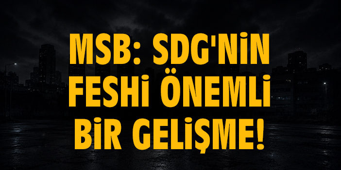 MSB: SDG'nin feshi önemli bir gelişme!