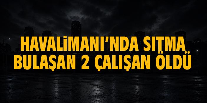 Havalimanı’nda sıtma bulaşan 2 çalışan öldü