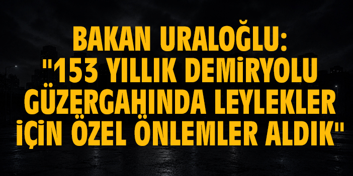 Bakan Uraloğlu: "153 yıllık demiryolu güzergahında leylekler için özel önlemler aldık"