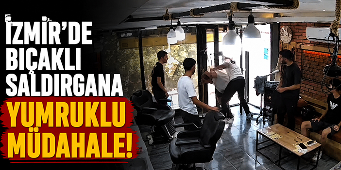 İzmir'de bıçaklı saldırgana yumruklu müdahale!