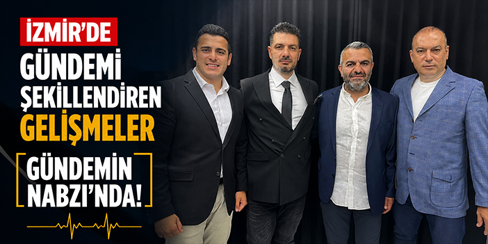 İzmir’de gündemi şekillendiren gelişmeler Gündemin Nabzı’nda!