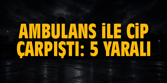 Ambulans ile cip çarpıştı: 5 yaralı