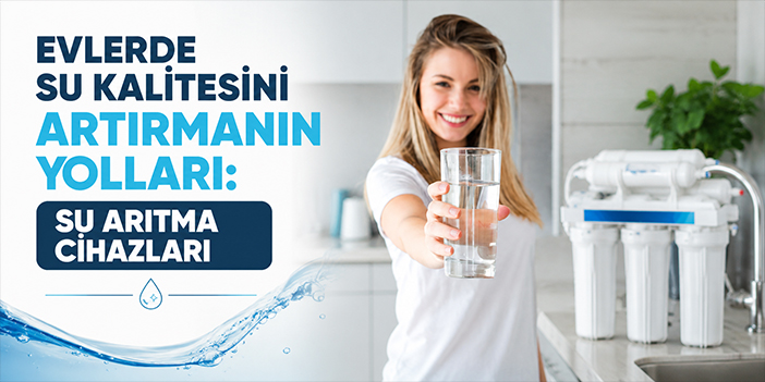 Evlerde Su Kalitesini Artırmanın Yolları: Su Arıtma Cihazları