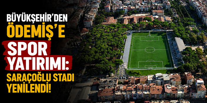 Büyükşehir’den Ödemiş’e spor yatırımı: Saraçoğlu Stadı yenilendi!