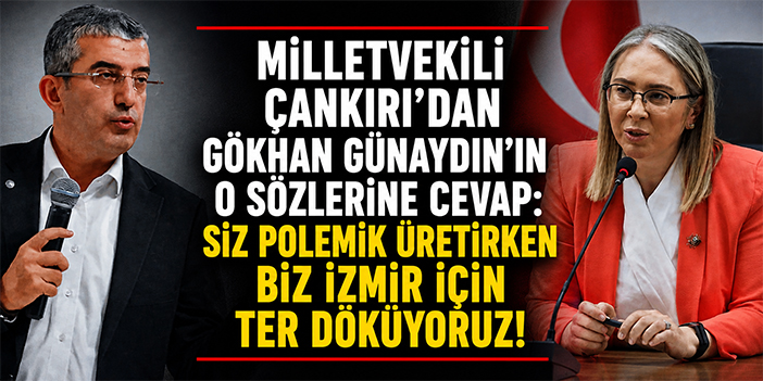 Milletvekili Çankırı'dan Gökhan Günaydın'ın o sözlerine cevap: Siz polemik üretirken biz İzmir için ter döküyoruz!