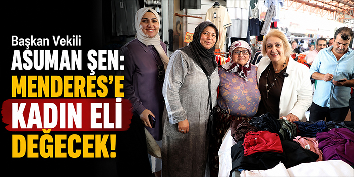 Başkan Vekili Asuman Şen: Menderes'e kadın eli değecek!