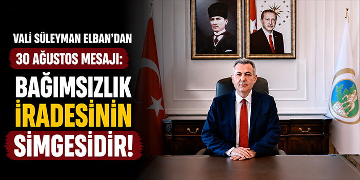 Vali Süleyman Elban'dan 30 Ağustos mesajı: Bağımsızlık iradesinin simgesidir!