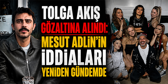 Tolga Akış gözaltına alındı, Mesut Adlin’in iddiaları yeniden gündemde