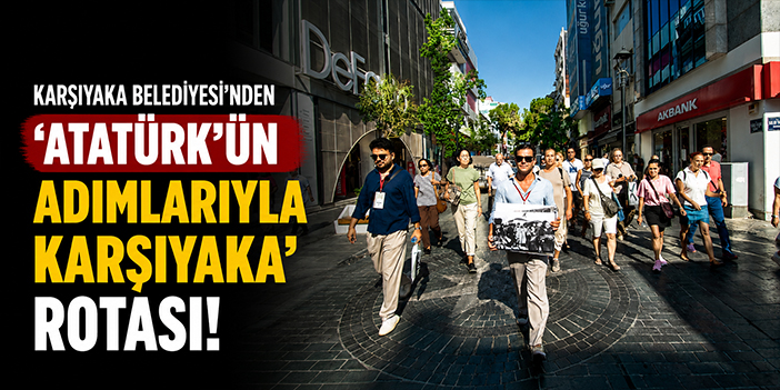 Karşıyaka Belediyesi’nden ‘Atatürk’ün Adımlarıyla Karşıyaka’ rotası!