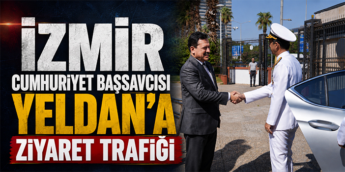 İzmir Cumhuriyet Başsavcısı Yeldan’a ziyaret trafiği