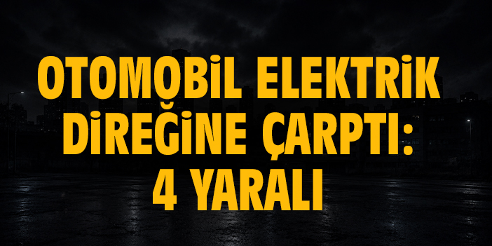 Otomobil elektrik direğine çarptı: 4 yaralı