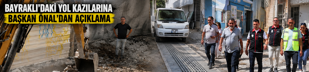 Başkan Önal açıkladı: Bayraklı’nın yolları neden kazılıyor?
