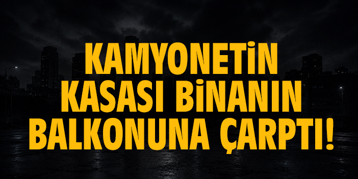 Kamyonetin kasası binanın balkonuna çarptı!