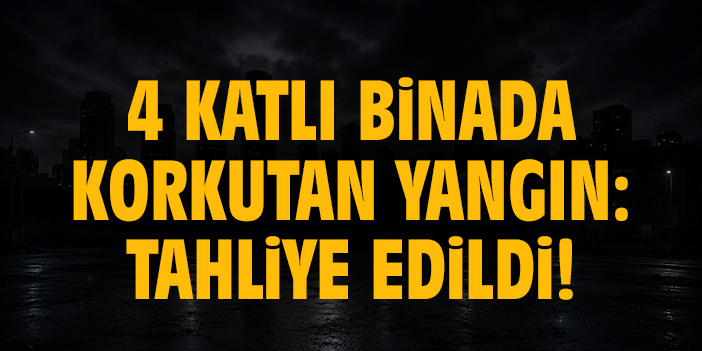 4 katlı binada korkutan yangın: Tahliye edildi!