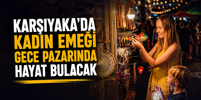 Karşıyaka’da kadın emeği gece pazarında hayat bulacak