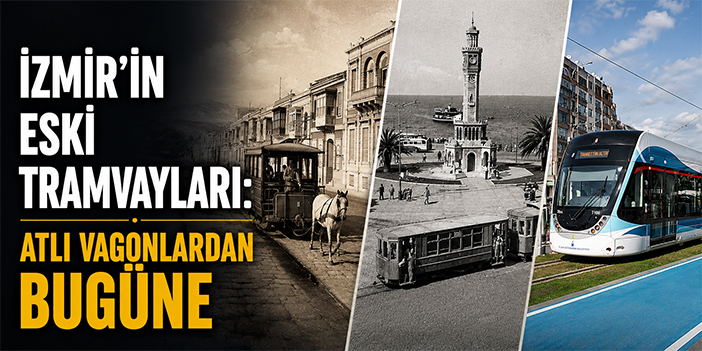 İzmir’in eski tramvayları: Atlı vagonlardan bugüne