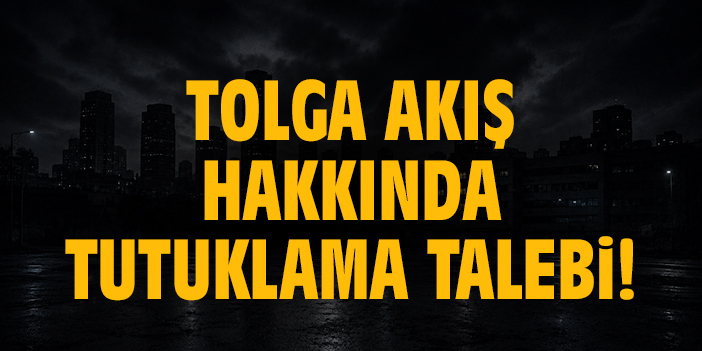 Tolga Akış hakkında tutuklama talebi!