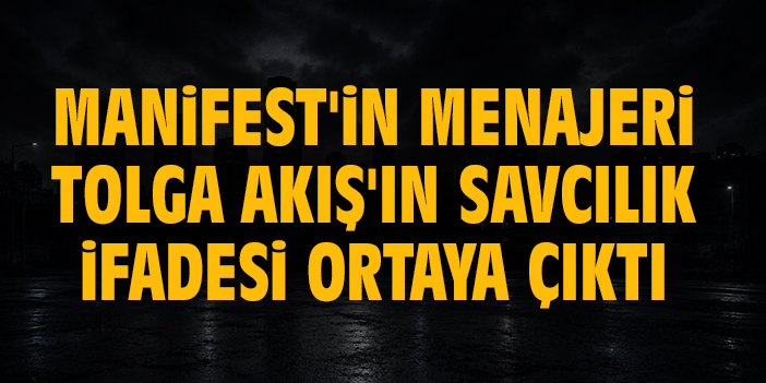 MANİFEST'in menajeri Tolga Akış'ın savcılık ifadesi ortaya çıktı