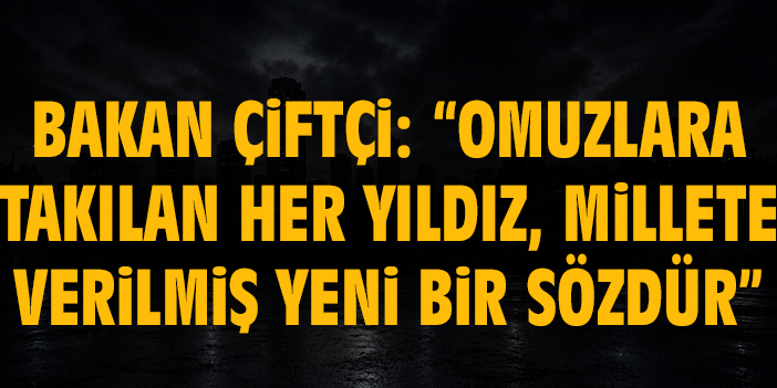 Bakan Çiftçi: “Omuzlara takılan her yıldız, millete verilmiş yeni bir sözdür”
