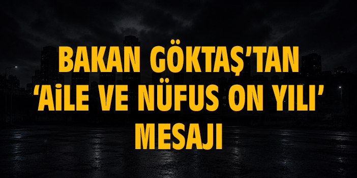 Bakan Göktaş’tan ‘Aile ve Nüfus On Yılı’ mesajı