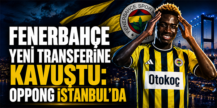 Fenerbahçe yeni transferine kavuştu: Oppong İstanbul’da