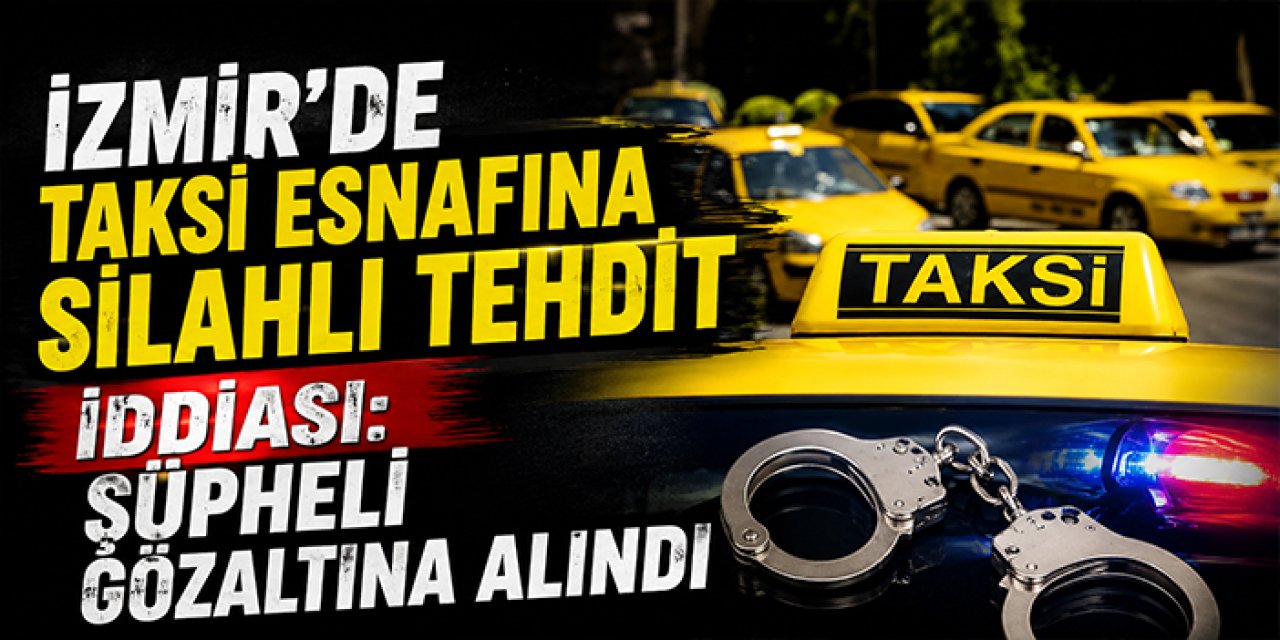 İzmir’de taksi esnafına silahlı tehdit iddiası: Şüpheli gözaltına alındı