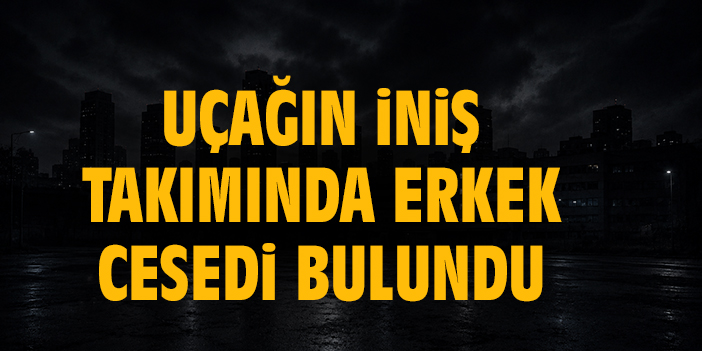 Uçağın iniş takımında erkek cesedi bulundu