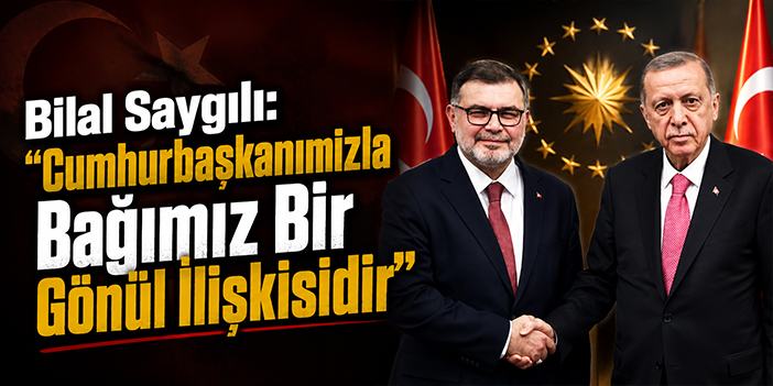 Bilal Saygılı: "Cumhurbaşkanımızla Bağımız Bir Gönül İlişkisidir"