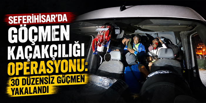 Seferihisar’da göçmen kaçakçılığı operasyonu: 30 düzensiz göçmen yakalandı