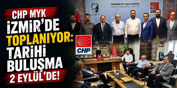 CHP MYK İzmir’de toplanıyor: Tarihi buluşma 2 Eylül’de!