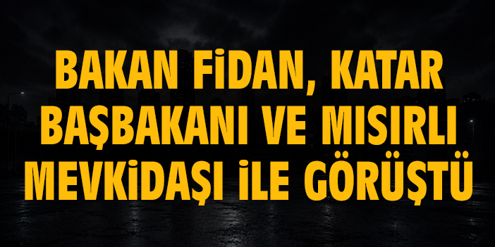 Bakan Fidan, Katar Başbakanı ve Mısırlı mevkidaşı ile görüştü