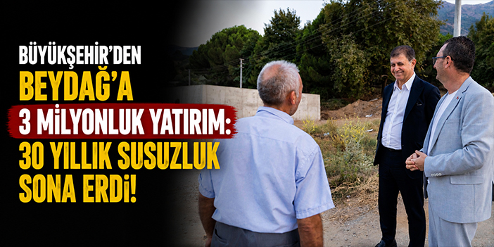 Büyükşehir’den Beydağ’a 3 milyonluk yatırım: 30 yıllık susuzluk sona erdi!