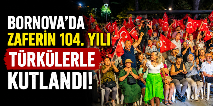 Bornova’da zaferin 104. yılı türkülerle kutlandı!
