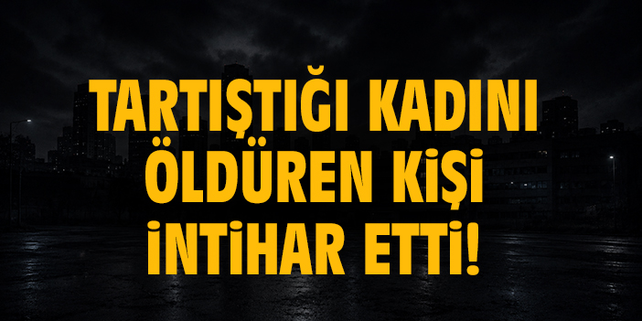 Tartıştığı kadını öldüren kişi intihar etti!