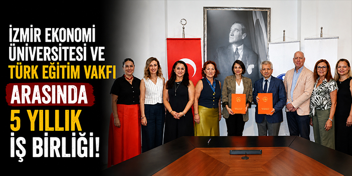 İzmir Ekonomi Üniversitesi ve Türk Eğitim Vakfı arasında 5 yıllık iş birliği!